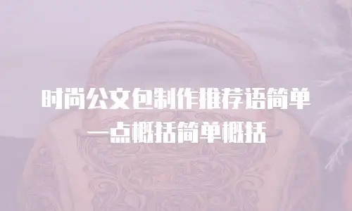 时尚公文包制作推荐语简单一点概括简单概括