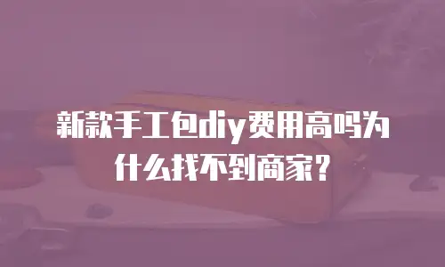 新款手工包diy费用高吗为什么找不到商家？