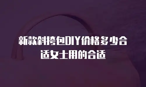 新款斜挎包DIY价格多少合适女士用的合适