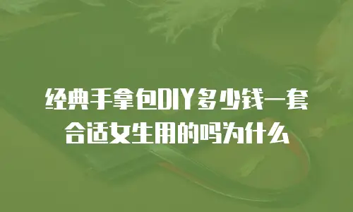 经典手拿包DIY多少钱一套合适女生用的吗为什么
