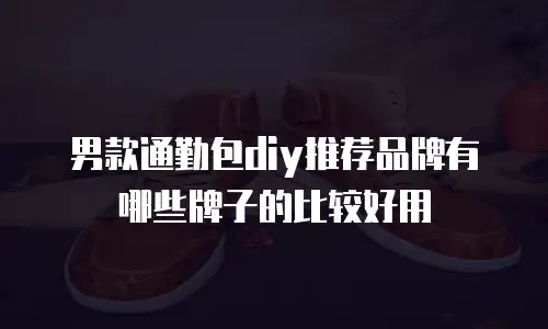 男款通勤包diy推荐品牌有哪些牌子的比较好用