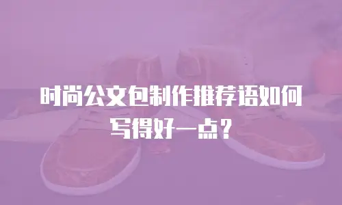 时尚公文包制作推荐语如何写得好一点？