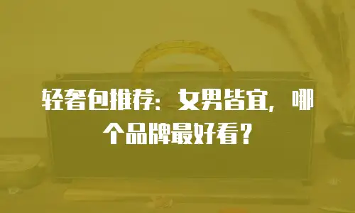 轻奢包推荐：女男皆宜，哪个品牌最好看？