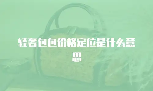 轻奢包包价格定位是什么意思