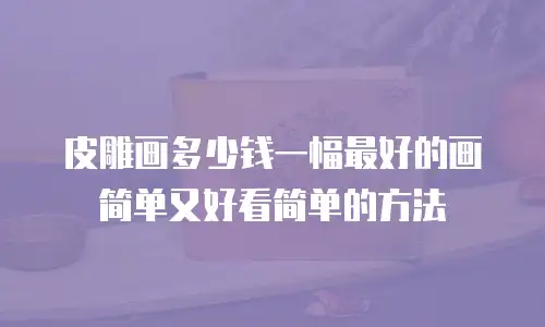 皮雕画多少钱一幅最好的画简单又好看简单的方法