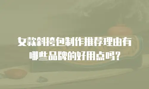 女款斜挎包制作推荐理由有哪些品牌的好用点吗？