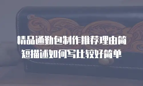 精品通勤包制作推荐理由简短描述如何写比较好简单