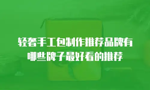轻奢手工包制作推荐品牌有哪些牌子最好看的推荐