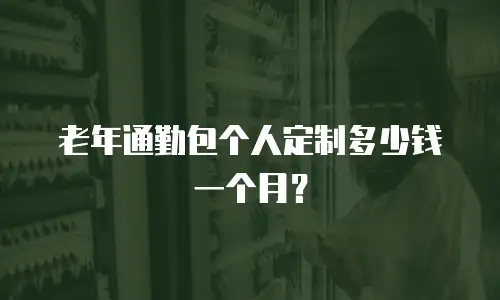 老年通勤包个人定制多少钱一个月？