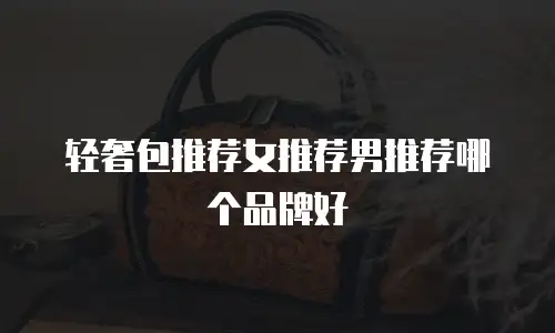轻奢包推荐女推荐男推荐哪个品牌好