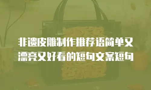 非遗皮雕制作推荐语简单又漂亮又好看的短句文案短句