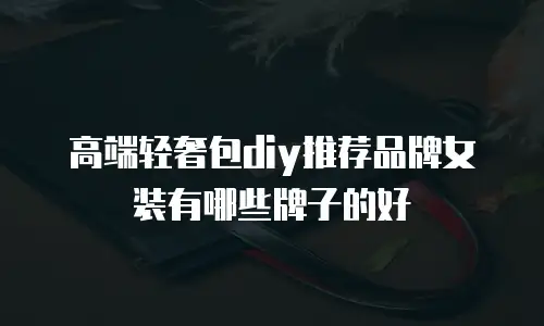 高端轻奢包diy推荐品牌女装有哪些牌子的好