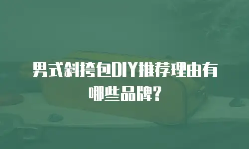 男式斜挎包DIY推荐理由有哪些品牌？