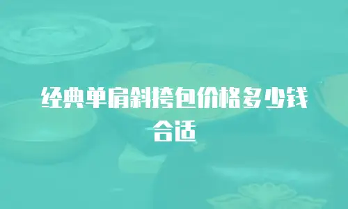 经典单肩斜挎包价格多少钱合适