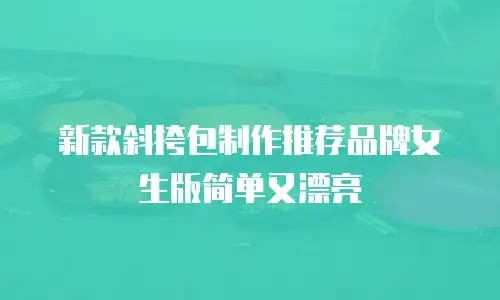新款斜挎包制作推荐品牌女生版简单又漂亮