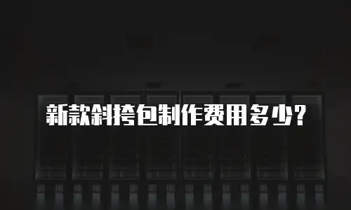 新款斜挎包制作费用多少？