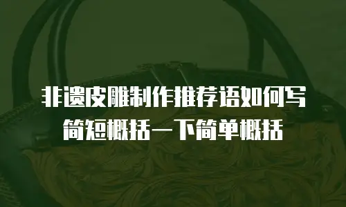 非遗皮雕制作推荐语如何写简短概括一下简单概括