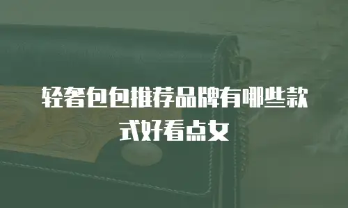 轻奢包包推荐品牌有哪些款式好看点女