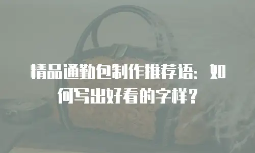 精品通勤包制作推荐语：如何写出好看的字样？