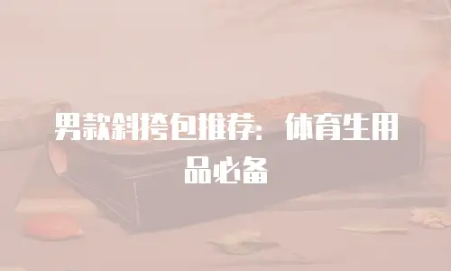男款斜挎包推荐：体育生用品必备