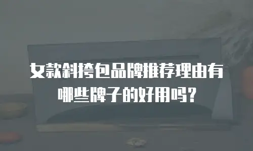 女款斜挎包品牌推荐理由有哪些牌子的好用吗？