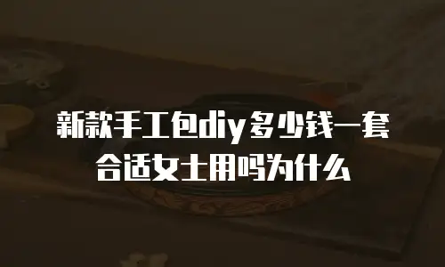 新款手工包diy多少钱一套合适女士用吗为什么