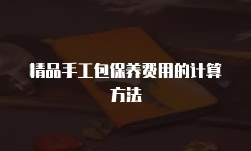 精品手工包保养费用的计算方法