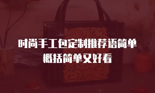 时尚手工包定制推荐语简单概括简单又好看
