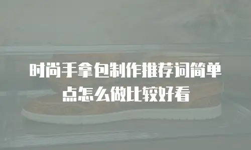 时尚手拿包制作推荐词简单点怎么做比较好看