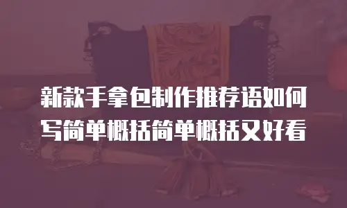 新款手拿包制作推荐语如何写简单概括简单概括又好看