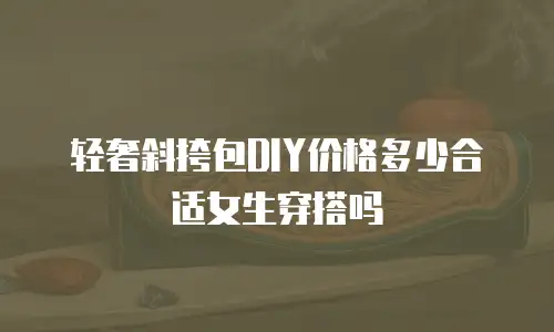 轻奢斜挎包DIY价格多少合适女生穿搭吗
