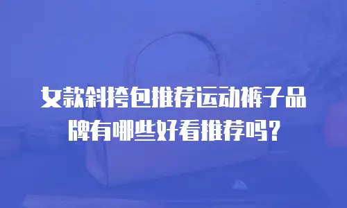 女款斜挎包推荐运动裤子品牌有哪些好看推荐吗？