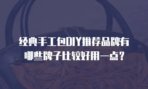 经典手工包DIY推荐品牌有哪些牌子比较好用一点？