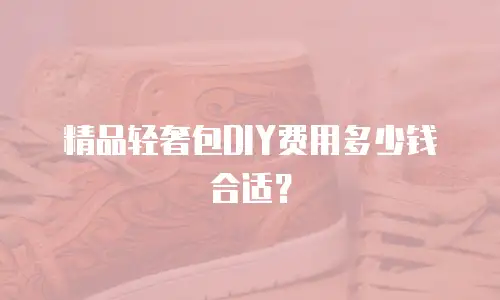 精品轻奢包DIY费用多少钱合适？