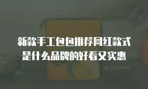 新款手工包包推荐网红款式是什么品牌的好看又实惠