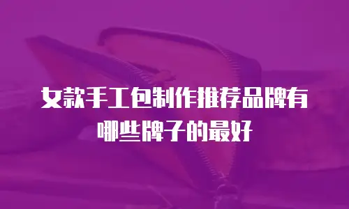 女款手工包制作推荐品牌有哪些牌子的最好
