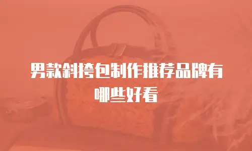 男款斜挎包制作推荐品牌有哪些好看