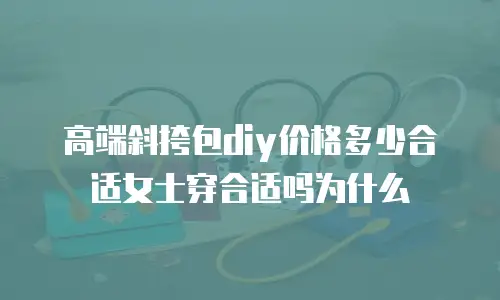 高端斜挎包diy价格多少合适女士穿合适吗为什么