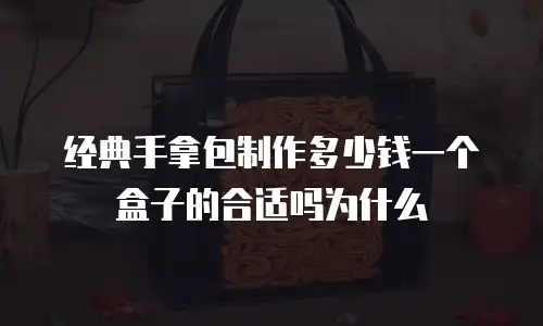 经典手拿包制作多少钱一个盒子的合适吗为什么