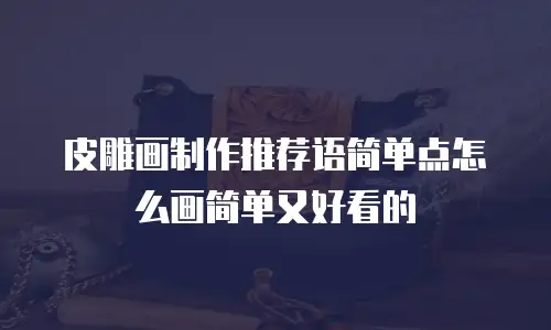 皮雕画制作推荐语简单点怎么画简单又好看的