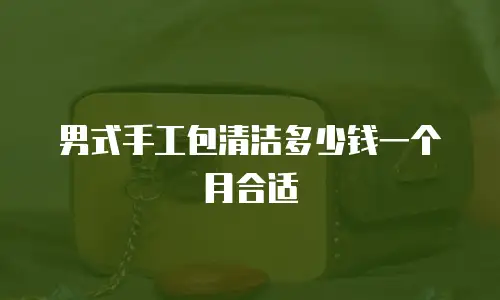 男式手工包清洁多少钱一个月合适
