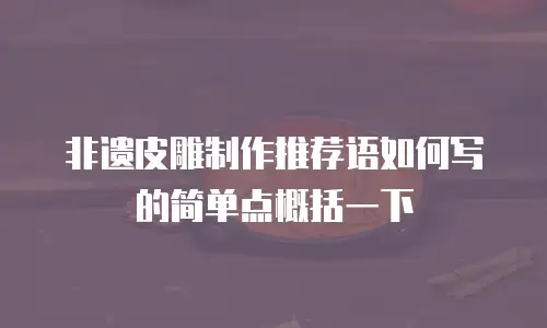 非遗皮雕制作推荐语如何写的简单点概括一下