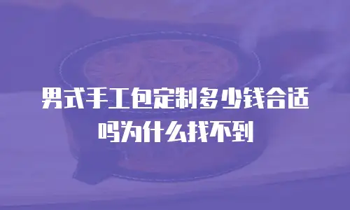 男式手工包定制多少钱合适吗为什么找不到