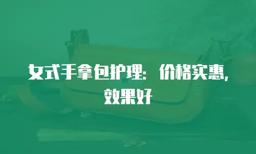 女式手拿包护理：价格实惠，效果好