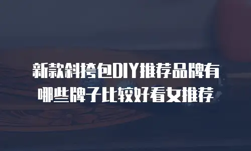 新款斜挎包DIY推荐品牌有哪些牌子比较好看女推荐