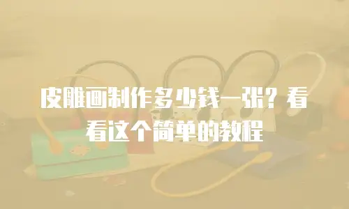 皮雕画制作多少钱一张？看看这个简单的教程