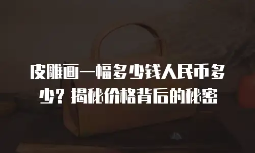 皮雕画一幅多少钱人民币多少？揭秘价格背后的秘密