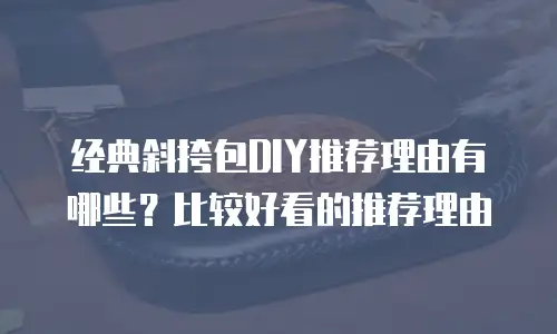 经典斜挎包DIY推荐理由有哪些？比较好看的推荐理由