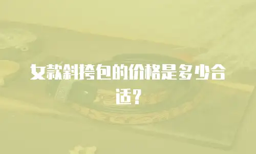 女款斜挎包的价格是多少合适？