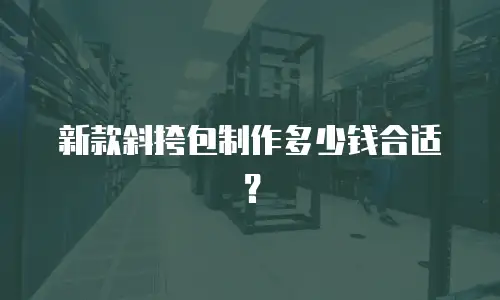 新款斜挎包制作多少钱合适？